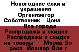 Новогодние ёлки и украшения › Организатор ­ Собственник › Цена ­ 300 - Все города Распродажи и скидки » Распродажи и скидки на товары   . Марий Эл респ.,Йошкар-Ола г.